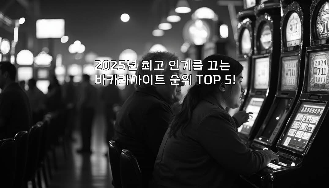 2025년 최고 인기를 끄는 바카라사이트 순위 TOP 5!